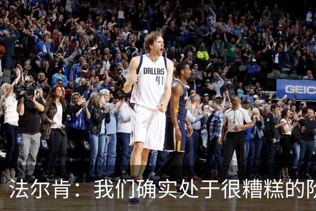 法尔肯：我们确实处于很糟糕的阶段，必须改善防守表现